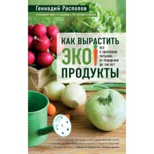 How to grow eco -products. All about healthy nutrition from birth to 100 years, Raspov G.F.