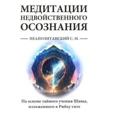 Медитации недвойственного осознания. На основе тайного учения Шивы, изложенного в Рибху-гите. Неаполитанский С.М.
