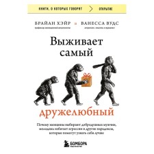 Выживает самый дружелюбный. Почему женщины выбирают добродушных мужчин, молодёжь избегает агрессии и другие парадоксы, которые помогут узнать себя лучше. Хэйр Б., Вудс В.