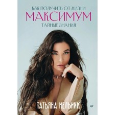How to get a maximum from life. Secret knowledge. Melnik T.