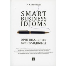 Smart Business Idioms. Оригинальные бизнес-идиомы. Науменко Л.К.