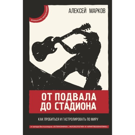 От подвала до стадиона. Как пробиться и гастролировать по миру. Марков Алексей Викторович