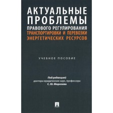 Актуальные проблемы правового регулирования транспортировки и перевозки энергетических ресурсов. Учебное пособие. Морозов С.Ю., Барков А.В., Лукьяненко В.Е.