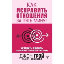 Как исправить отношения за пять минут. Укрепить любовь, быстро решать конфликты и стать ближе. Грэй Д., Кемпбелл С.