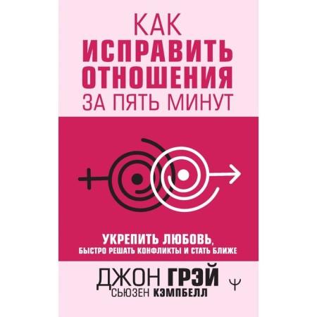 Как исправить отношения за пять минут. Укрепить любовь, быстро решать конфликты и стать ближе. Грэй Д., Кемпбелл С.