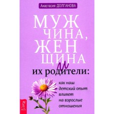 Мужчина, женщина и их родители. Как наш детский опыт влияет на взрослые отношения. Долганова А.