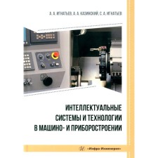 Интеллектуальные системы и технологии в машино- и приборостроении. Учебное пособие. Игнатьев А.А., Казинский А.А., Игнатьев С.А.