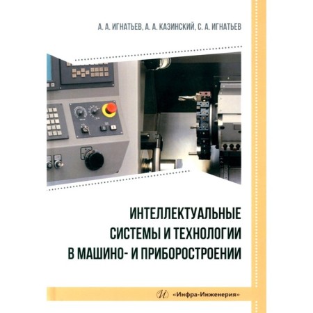 Intellectual systems and technologies in machinery and instrumentation. Tutorial. Ignatiev A.A., Kazinsky A.A., Ignatiev S.A.