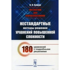 Математика для старшеклассников. Нестандартные методы решения уравнений повышенной сложности. 180 уравнений с подробными решениями. Супрун В.П.