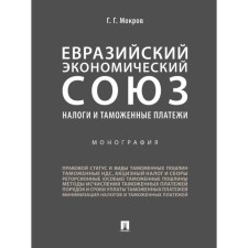 Евразийский экономический союз. алоги и таможенные платежи. Монография. Мокров Г.