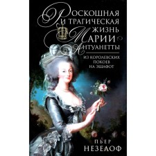The luxurious and tragic life of Maria Antoinette. From the royal chambers to the scaffold. Nepelof P.