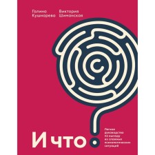 And what? Easy guide to get out of complex psychological situations. Galina Evgenievna Kushnareva, Victoria Aleksandrovna Shimanskaya