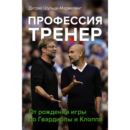Profession Coach. From the birth of the game to Guardiola and Klopp. Schulce-Marmeling D.