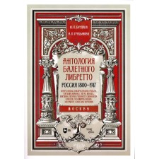 Антология балетного либретто. Россия 1800-1917. Москва. Бенуа, Вальц, Воскресенская, Гансен, Горский, Иванов, Г, Легат, Мендес, Мордкин, Петипа, Рейзи. Бурлака Ю.П., Груцынова А.П.