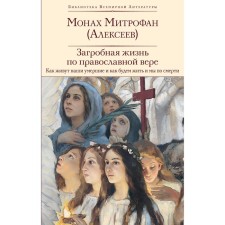 The afterlife by Orthodox faith. How our dead live and how we will live and we are by death. Monk Mitrofan (Alekseev)