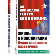 Behind the scenes of the theater of spying. Life in conspiracy. The everyday life of the Soviet intelligence officer. 3rd edition, supplemented. Nechiporenko O.M.