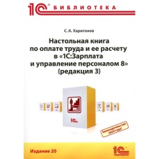 Настольная книга по оплате труда и её расчёту в «1С:Зарплата и управление персоналом 8». Практическое пособие. 20-е издание. Харитонов С.А.