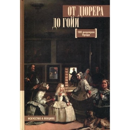 From Dürer to Goya: 100 masterpieces Prado. Mulein A. Yu.