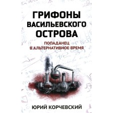 Грифоны Васильевского острова: попаданец в альтернативное время. Корчевский Ю.Г.