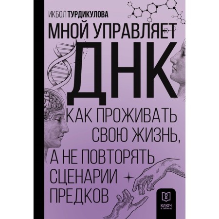 I control the DNA. How to live your life, and not repeat the scripts of ancestors. Turdikulova I.E.