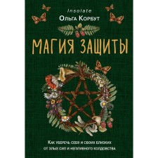 The magic of protection. How to protect yourself and your loved ones from evil forces and negative witchcraft. Korbut O.