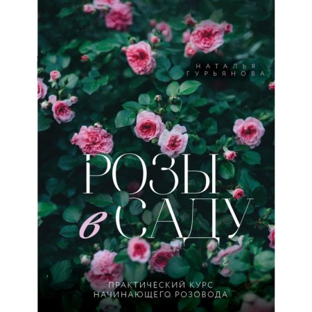 Roses in the garden. A practical course of a novice pink. Guryanova N.A.