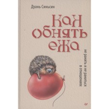 Как обнять ежа. Не ранить и не раниться в отношениях. Синьсин Д.