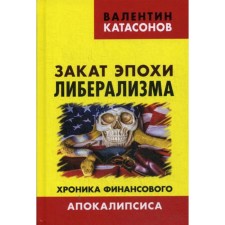 Sunset of the era of liberalism. Chronicle of the financial apocalypse. Katasonov V.Yu.