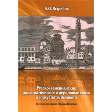 Русско-венецианские дипломатические и церковные связи в эпоху Петра Великого. Россия и греческая община Венеции. 2-е издание. Алексий (Ястребов), протоиерей