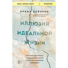 The illusion of an ideal life. How to stop running after an imposed dream and become truly happy. Daineko I.