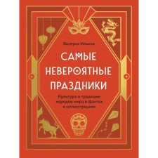 The most incredible holidays. Culture and traditions of the peoples of the world in facts and illustrations. Ilyina V.