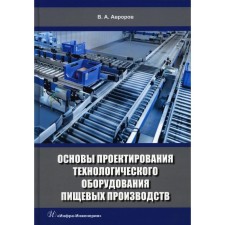 Fundamentals of the design of technological equipment of food industries. 2nd edition, processed and supplemented. Avarorov V.A.