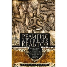 Религия древних кельтов. Магические обряды и языческие культы самого загадочного народа Европы. Маккалох Дж.А.