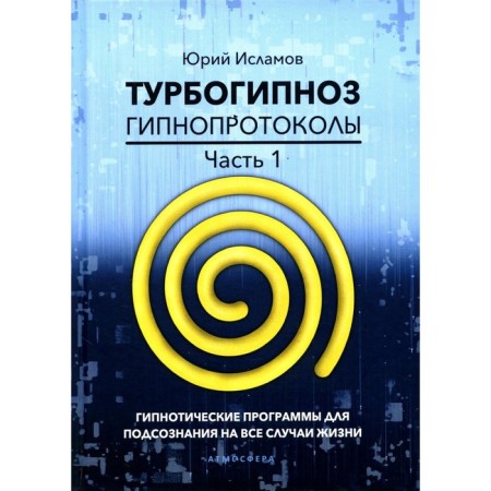 Turbogipnosis. Hypnoprotokols. Part 1. Hypnotic programs for the subconscious for all occasions. Islamov Yu.V.