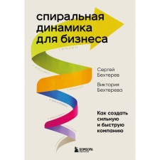 Спиральная динамика для бизнеса. Как создать сильную и быструю компанию. Бехтерев С., Бехтерева В.