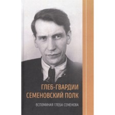 Глеб-гвардии Семеновский полк. Вспоминая Глеба Семенова. Семенова Л.