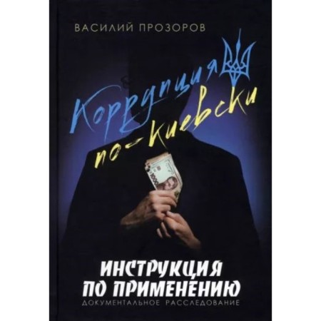 Corruption in Kiev. Instructions for use. Documentary investigation. Prozorov V.
