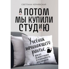 А потом мы купили студию. Учебник начинающего раннтье, или всё об инвестициях в недвижимость для чайников. Чернявская С.И.
