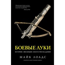 Боевые луки. История. Эволюция. Искусство владения. Лоадс М.