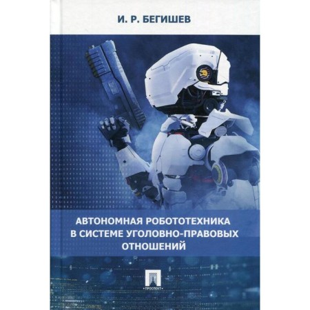 Autonomous robotics in the system of criminal law relations. Begishev I.R.