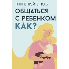 To communicate with the child. How? Hippenreiter Yu.B.
