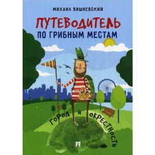 Путеводитель по грибным местам. Город и окрестности. Вишневский М.В.
