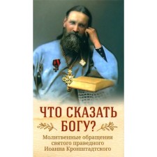 What to say to God? The prayer appeals of the Holy righteous John of Kronstadt. Comp. Rubtsov I.P.