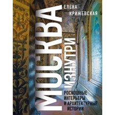 Moscow from the inside: luxurious interiors and architectural stories. Krizhevskaya E.