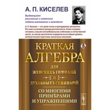 Brief algebra for female gymnasiums and spiritual seminaries. With many examples and exercises. Kiselev A.P.