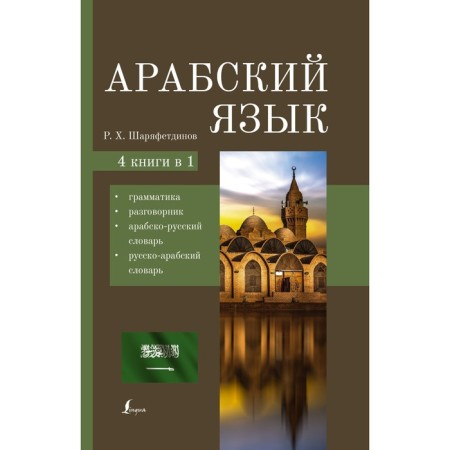 Arabic language. 4-in-1. Grammar, phrasebook, Arab-Russian dictionary, Russian-Arab dictionary. Sharyafetdinov R.Kh.