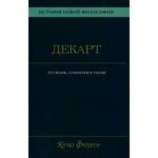 История новой философии. В 10-ти томах. Том 1. Декарт: его жизнь,сочинения и учение. Фишер К.