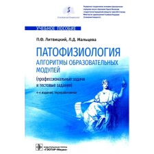 Патофизиология. Алгоритмы образовательных модулей. Профессиональные задачи и тестовые задания. Учебное пособие. 4-е издание, переработанное. Литвицкий П.Ф., Мальцева Л.Д.