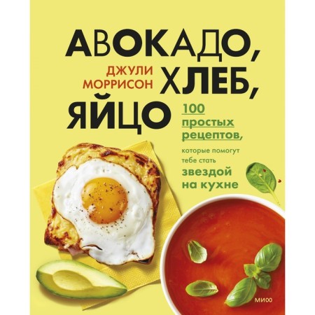 Avocado, bread, egg. 100 simple recipes that will help you become a star in the kitchen. Julie Morrison
