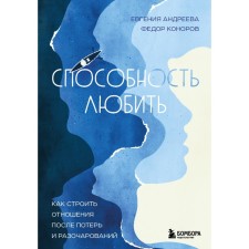 The ability to love. How to build relationships after losses and disappointments. Andreeva E.V., Konorov F.Yu.